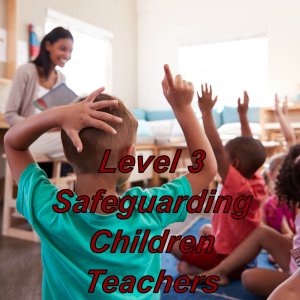 Level 3 safeguarding children training online, suitable for teacher's & school support staff